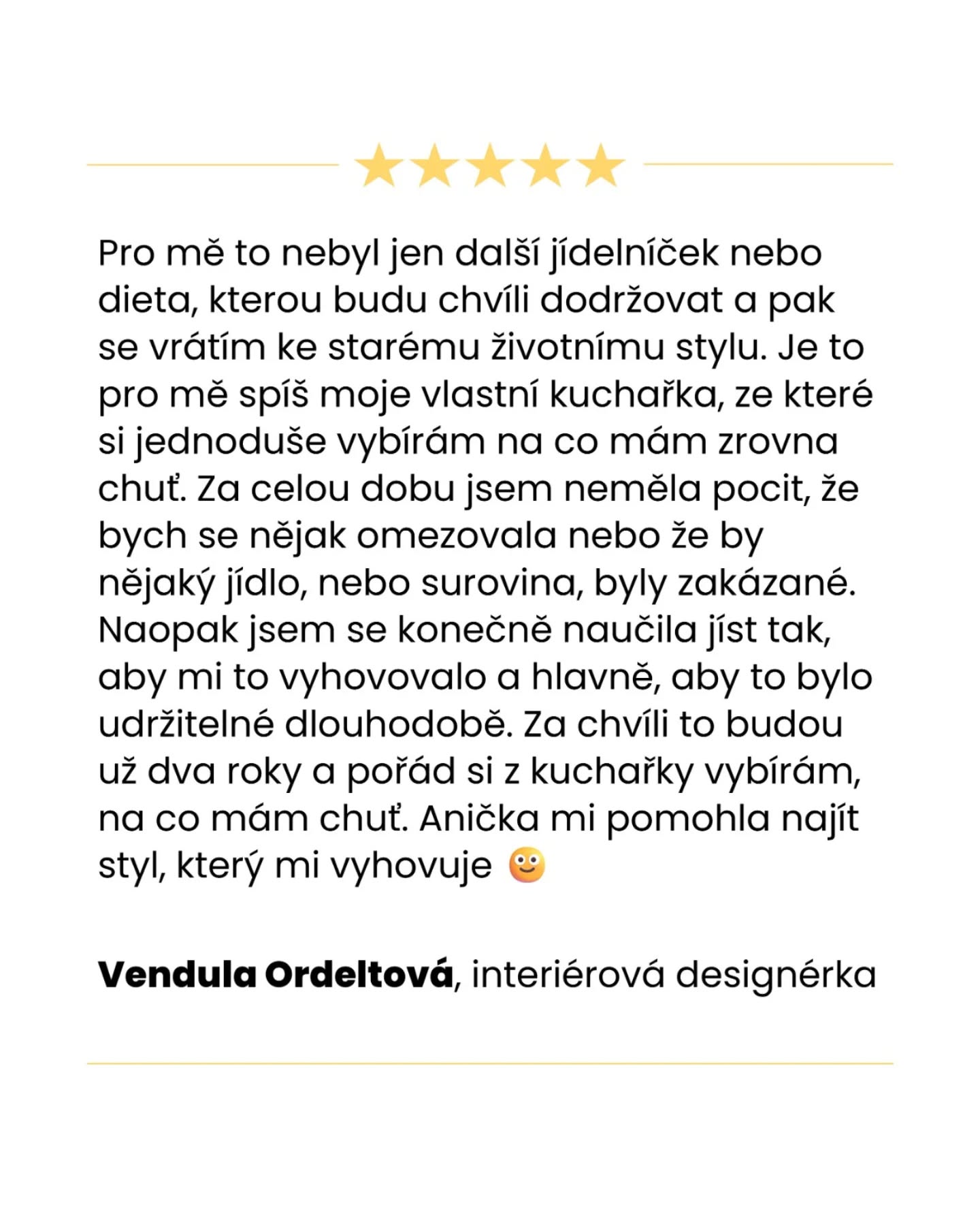Mou úplně první klientkou jakožto výživové poradkyně byla Vendy z @v.interiordesign.cz.

🤝 Díky naší spolupráci se Vendy nejen zbavila pár otravných kilo navíc, ale hlavně si našla svůj dlouhodobě udržitelný styl stravování, který jí vyhovuje, neomezuje se a nemusí se bát opětovného přibírání.

Mám obrovskou radost, že i po téměř dvou letech Vendy stále čerpá z naší spolupráce a připravuje si jídla, která jsme společně vyladily podle jejích preferencí.

❤️ Děkuji, Vendy, za spolupráci a nádhernou zpětnou vazbu.